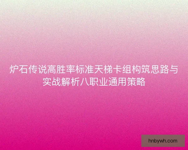 炉石传说高胜率标准天梯卡组构筑思路与实战解析八职业通用策略